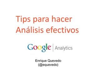Tips para hacer Análisis efectivos Enrique Quevedo(@equevedo) 1 