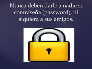Nunca deben darle a nadie su
contraseña (password), ni
siquiera a sus amigos.
 