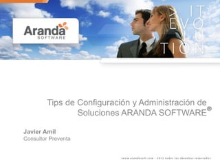 Tips de Configuración y Administración de
Soluciones ARANDA SOFTWARE
Javier Amil
Consultor Preventa
®
 