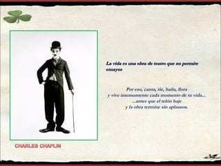 La vida es una obra de teatro que no permiteLa vida es una obra de teatro que no permite
ensayosensayos
Por eso, canta, ríe, baila, llora
y vive intensamente cada momento de tu vida...
...antes que el telón baje 
y la obra termine sin aplausos. 
 