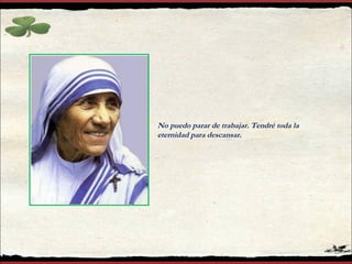 No puedo parar de trabajar. Tendré toda la
eternidad para descansar.
 