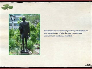 Realmente soy un soñador práctico; mis sueños no
son bagatelas en el aire. Lo que yo quiero es
convertir mis sueños en realidad.
 