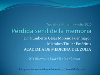 Tips de la Medicina – julio 2010Pérdida senil de la memoria Dr. Humberto César Moreno Fuenmayor Miembro Titular Eméritus ACADEMIA DE MEDICINA DEL ZULIA http://www.adnmedicolegal.com Esta presentación está disponible en http://www.slideshare.net 