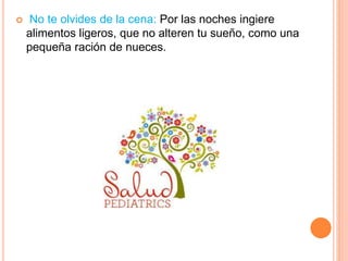  No te olvides de la cena: Por las noches ingiere
alimentos ligeros, que no alteren tu sueño, como una
pequeña ración de nueces.
 