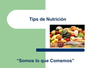 Tips de Nutrición
“Somos lo que Comemos”
 