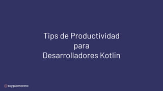 Tips de Productividad
para
Desarrolladores Kotlin
 