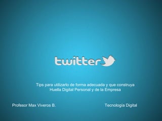 Tips para utilizarlo de forma adecuada y que construya
Huella Digital Personal y de la Empresa
Profesor Max Viveros B. Tecnología Digital
 