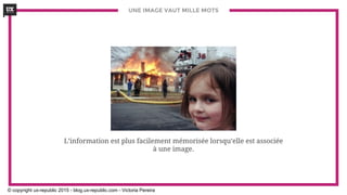 UNE IMAGE VAUT MILLE MOTS
L’information est plus facilement mémorisée lorsqu’elle est associée
à une image.
© copyright ux-republic 2015 - blog.ux-republic.com - Victoria Pereira
 