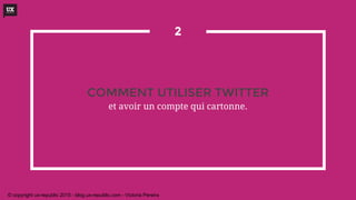COMMENT UTILISER TWITTER
et avoir un compte qui cartonne.
2
© copyright ux-republic 2015 - blog.ux-republic.com - Victoria Pereira
 