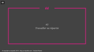 “
#3
Travailler sa répartie
© copyright ux-republic 2015 - blog.ux-republic.com - Victoria Pereira
 