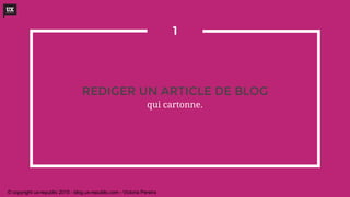 REDIGER UN ARTICLE DE BLOG
qui cartonne.
1
© copyright ux-republic 2015 - blog.ux-republic.com - Victoria Pereira
 