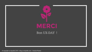 MERCI
Bon UX-DAY !
© copyright ux-republic 2015 - blog.ux-republic.com - Victoria Pereira
 
