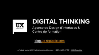 Let’s talk about UX ! hello@ux-republic.com - +33 1 45 61 47 56 - @UXRepublic
DIGITAL THINKING
Agence de Design d’interfaces &
Centre de formation
blog.ux-republic.com
 