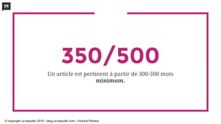 350/500
Un article est pertinent à partir de 300-500 mots
minimum.
© copyright ux-republic 2015 - blog.ux-republic.com - Victoria Pereira
 