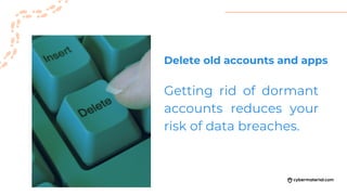 Getting rid of dormant
accounts reduces your
risk of data breaches.
Delete old accounts and apps
 