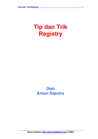 Tips dan Trik Registry ............................................................................ 1




                        Tip dan Trik
                          Registry




                                 Oleh
                             Anton Saputra




              Anton Saputra. http://www.jualebook.com © 2004
 