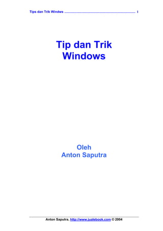 Tips dan Trik Windws ............................................................................. 1




                        Tip dan Trik
                         Windows




                                 Oleh
                             Anton Saputra




              Anton Saputra. http://www.jualebook.com © 2004
 