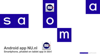 Android app NU.nl
Smartphone, phablet en tablet app in één!
 