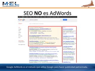 SEO NO es AdWords




Google AdWords es el método que utiliza Google para hacer publicidad patrocinada.
 