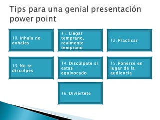 10.  Inhala no exhales 13.  No te disculpes 16.  Diviértete 11.  Llegar temprano, realmente temprano 14.  Discúlpate si estas equivocado 12.  Practicar 15.  Ponerse en lugar de la audiencia  