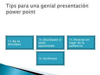 13.  No te disculpes 16.  Diviértete 14.  Discúlpate si estas equivocado 15.  Ponerse en lugar de la audiencia  