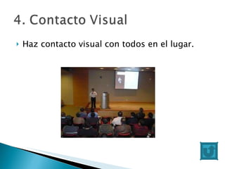 Haz contacto visual con todos en el lugar.  