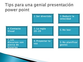 2.  Ser divertido  4.  Contacto Visual 5.  La regla 20-20 7.  Los discursos son acerca de historias 8.  Proyectar tu voz 3.  Reducir la velocidad 6.  No leer 9.  No planificar gestos  