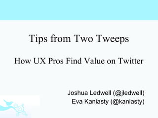Tips from Two Tweeps How UX Pros Find Value on Twitter Joshua Ledwell (@jledwell) Eva Kaniasty (@kaniasty) 