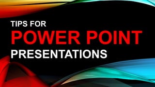 TIPS FOR

POWER POINT
PRESENTATIONS

 