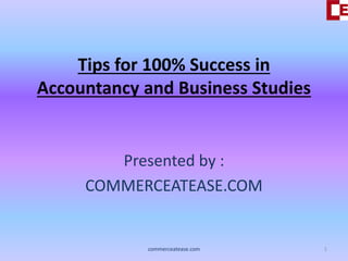 Tips for 100% Success in
Accountancy and Business Studies
Presented by :
COMMERCEATEASE.COM
1commerceatease.com
 