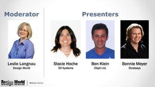 Moderator

Presenters

Leslie Langnau

Stacie Hoche

Ben Klein

Bonnie Meyer

Design World

3D Systems

Objet Ltd.

Stratasys

 