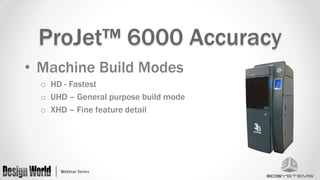 ProJet™ 6000 Accuracy
• Machine Build Modes
o HD - Fastest
o UHD – General purpose build mode
o XHD – Fine feature detail

 