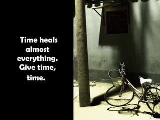   Time heals almost everything. Give time, time.   