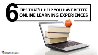 TIPS THAT’LL HELP YOU HAVE BETTER
ONLINE LEARNING EXPERIENCES
 