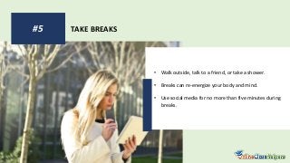 TAKE BREAKS
#5
• Walk outside, talk to a friend, or take a shower.
• Breaks can re-energize your body and mind.
• Use social media for no more than five minutes during
breaks.
 