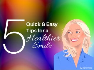 5Quick& Easy
Tipsfora
Healthier
Smile
By Kami Hoss
 