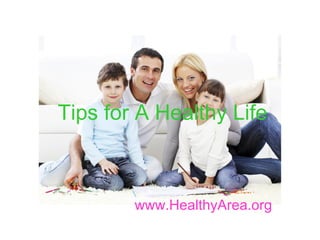Tips for A Healthy Life
www.HealthyArea.org
 