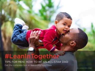 #LeanInTogether | LeanIn.Org/Men
#LeanInTogether
TIPS FOR MEN: HOW TO BE AN ALL-STAR DAD
Get the complete tips at leanin.org/tips/dads
Jodi Jacobson/Getty Images
 