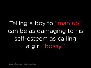 #LeanInTogether | LeanIn.Org/Men#LeanInTogether | LeanIn.Org/Men
Telling a boy to “man up”
can be as damaging to his
self-...