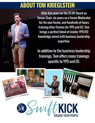 After five years on the EO NY Board as
Forum Chair, six years as a Forum Moderator
for his own Forum, and hundreds of hours
training other Forums for YPO and EO. Tom
brings a perfect blend of insider YPO/EO
knowledge mixed with business leadership
expertise.
In addition to the business leadership
trainings, Tom offers many trainings
specific to YPO and EO.
ABOUT TOM KRIEGLSTEIN
 
