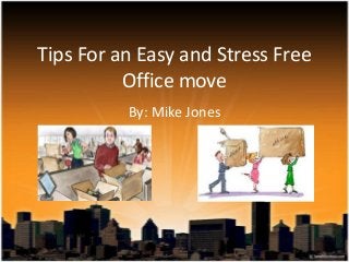 Tips For an Easy and Stress Free
Office move
By: Mike Jones
 