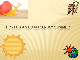 TIPS FOR AN ECO-FRIENDLY SUMMER
 