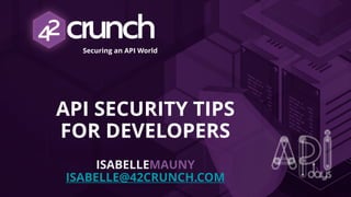 Securing an API World
API SECURITY TIPS
FOR DEVELOPERS
ISABELLEMAUNY
ISABELLE@42CRUNCH.COM
 