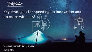 Key strategies for speeding up innovation and
do more with less!
Susana Jurado Apruzzese
@sjapru
 