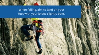 When falling, aim to land on your
feet with your knees slightly bent.
 