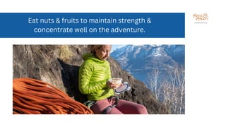 Eat nuts & fruits to maintain strength &
concentrate well on the adventure.
 