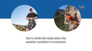 Don’t climb the rocks when the
weather condition is inclement.
 