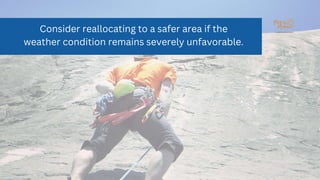 Consider reallocating to a safer area if the
weather condition remains severely unfavorable.
 