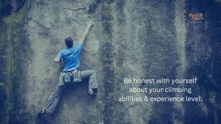 Be honest with yourself
about your climbing
abilities & experience level.
 