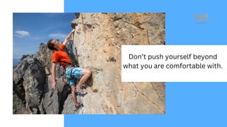 Don’t push yourself beyond
what you are comfortable with.
 